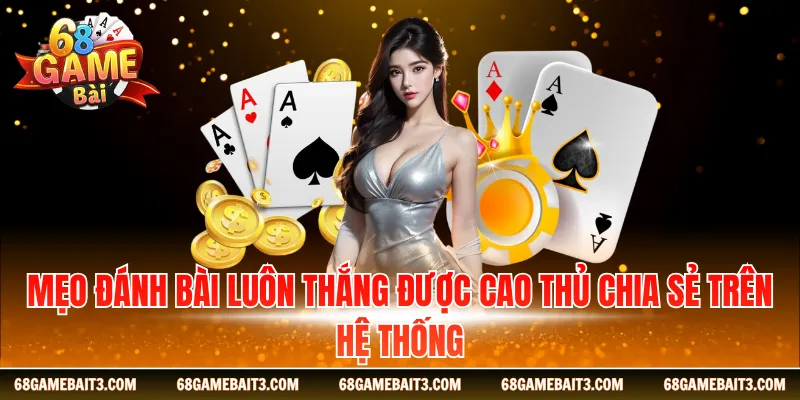 Mẹo đánh bài luôn thắng được cao thủ chia sẻ trên hệ thống
